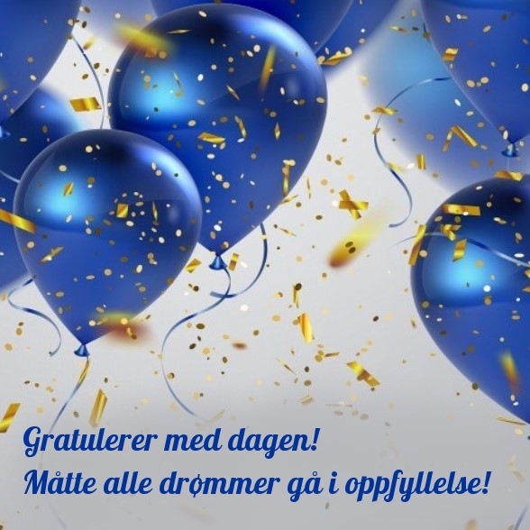 Gratulerer med dagen! Måtte alle drømmer gå i oppfyllelse!