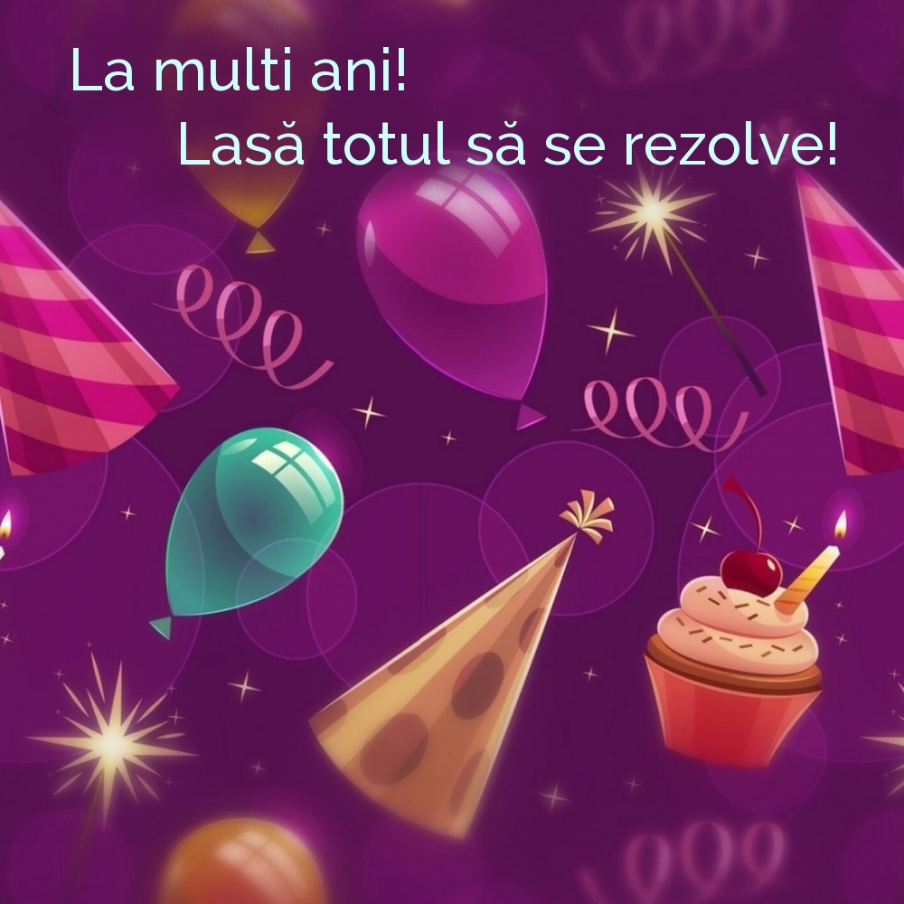 La multi ani! Lasă totul să se rezolve!