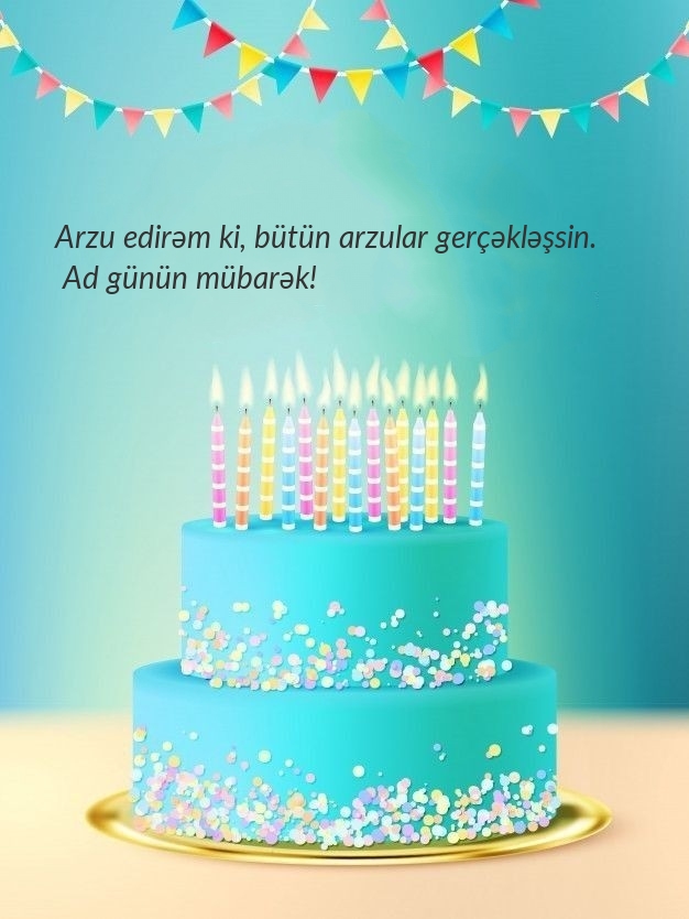 Arzu edirəm ki, bütün arzular gerçəkləşsin. Ad günün mübarək!