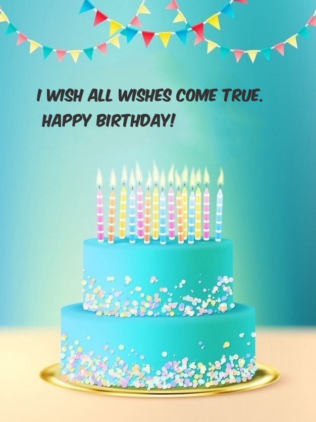 I wish all wishes come true. Happy Birthday!
