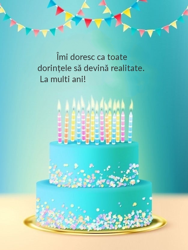 Îmi doresc ca toate dorințele să devină realitate. La multi ani!