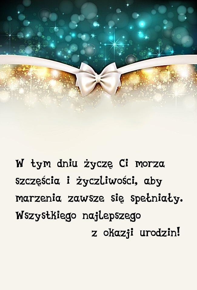W tym dniu życzę Ci morza szczęścia i życzliwości