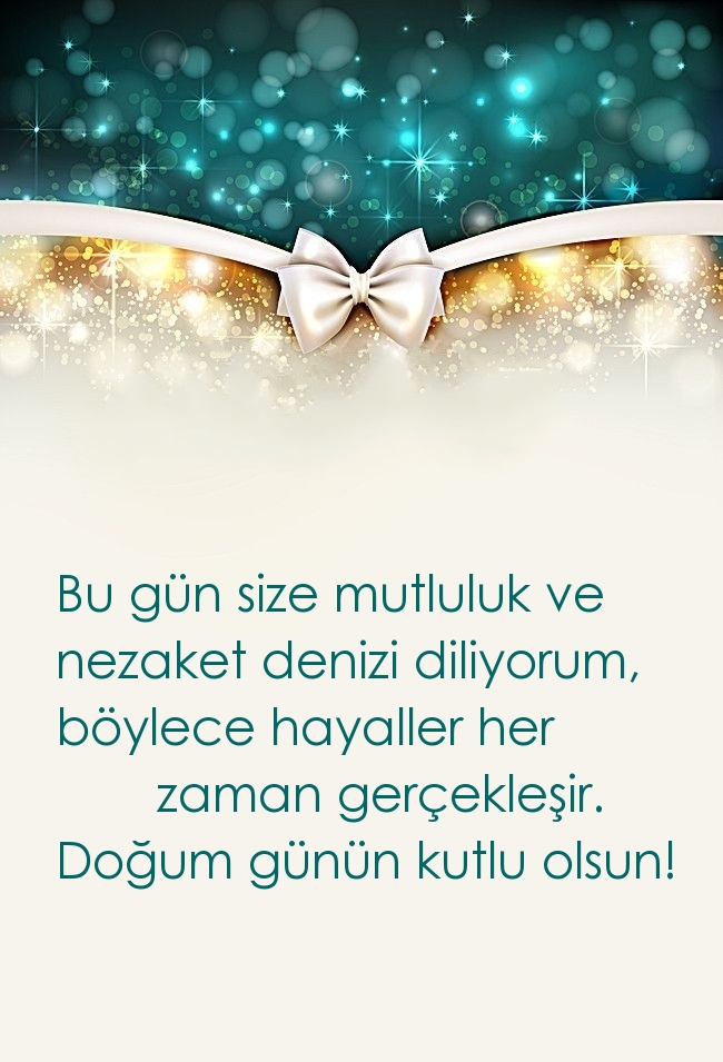 Bu gün size mutluluk ve nezaket denizi diliyorum