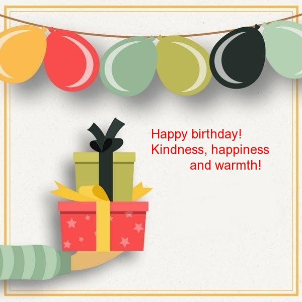 Happy birthday! Kindness, happiness and warmth!