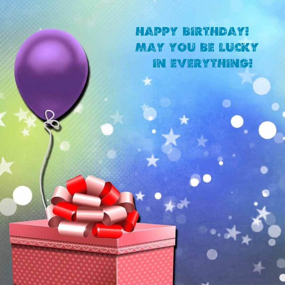 Happy Birthday! May you be lucky in everything!