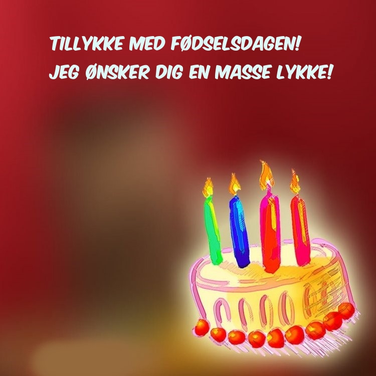 Tillykke med fødselsdagen! Jeg ønsker dig en masse lykke!