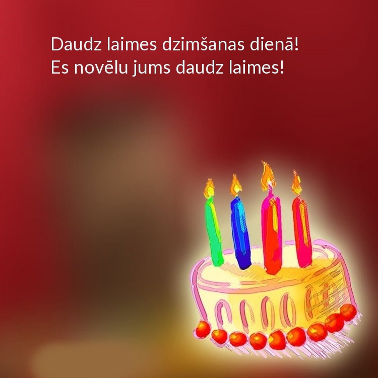 Daudz laimes dzimšanas dienā! Es novēlu jums daudz laimes!