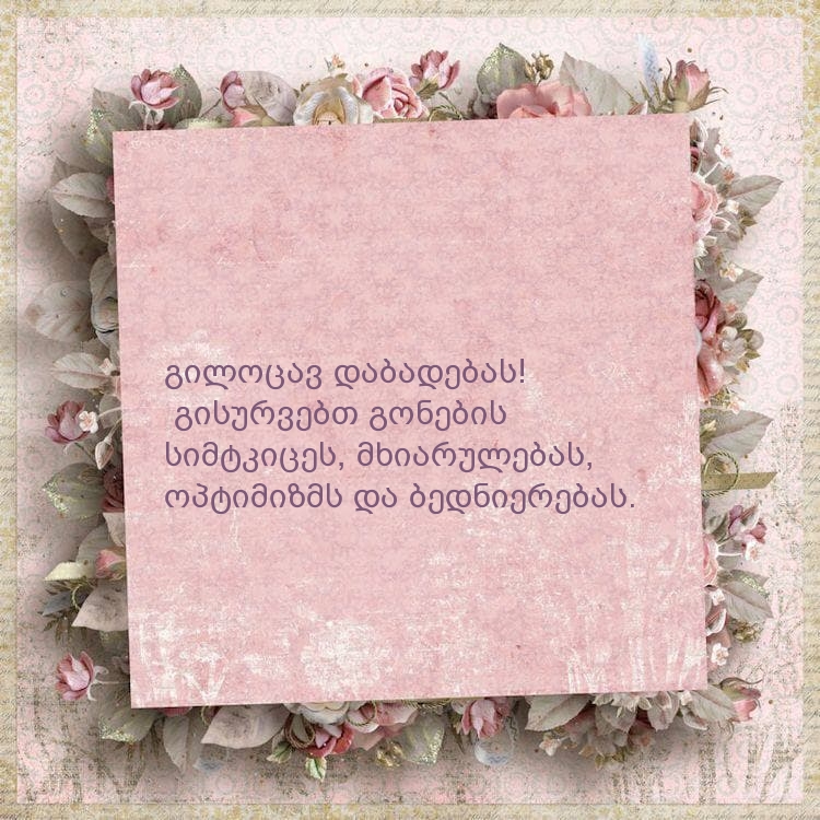 გილოცავ დაბადებას! გისურვებთ გონების სიმტკიცეს