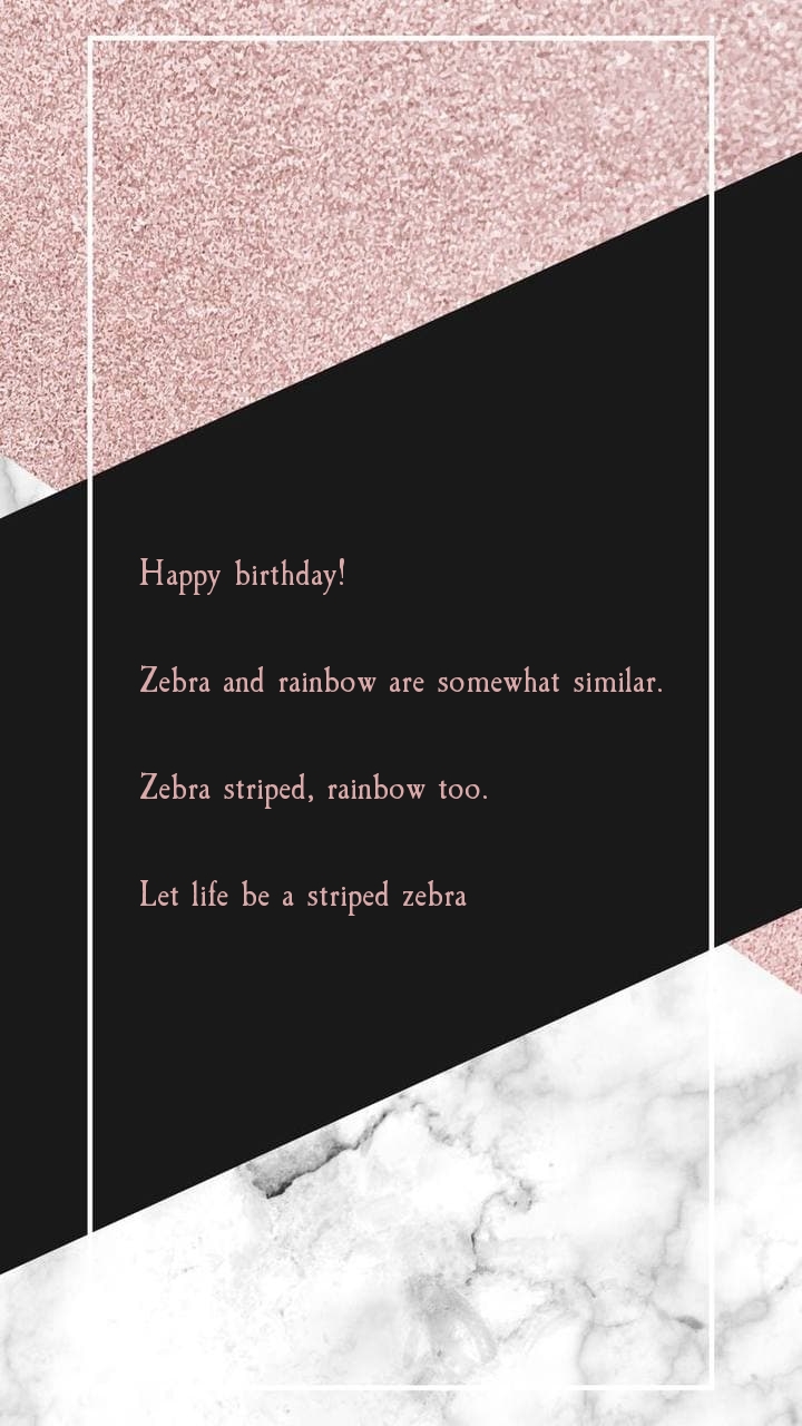 Happy birthday! Zebra and rainbow are somewhat similar.